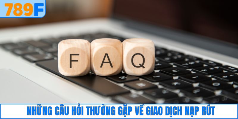 Câu hỏi tại 789F liên quan đến giao dịch nạp rút