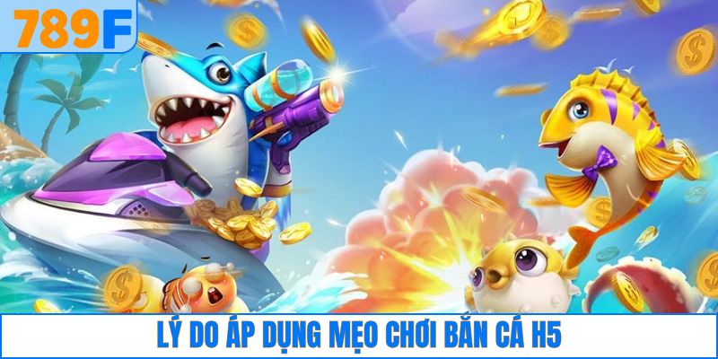 Lý do nên áp dụng mẹo chơi bắn cá H5