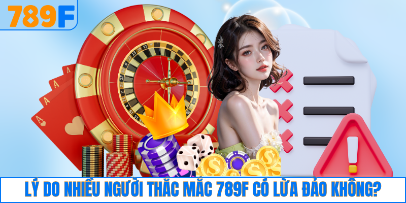 Lý do nhiều người thắc mắc 789F có lừa đảo không?