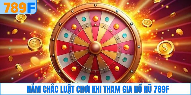 Nắm chắc luật chơi khi tham gia nổ hũ 789F