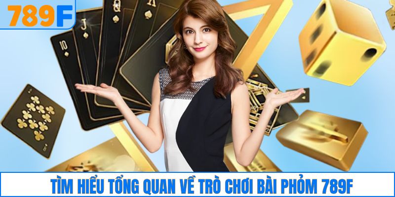 Tìm hiểu tổng quan về trò chơi bài phỏm 789F