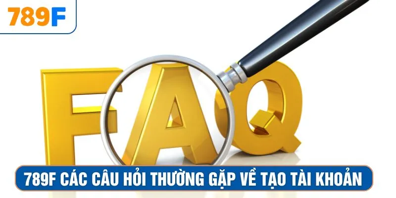789F các câu hỏi thường gặp về tạo tài khoản