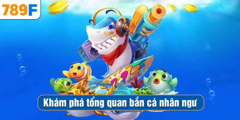 Khám phá tổng quan bắn cá nhân ngư