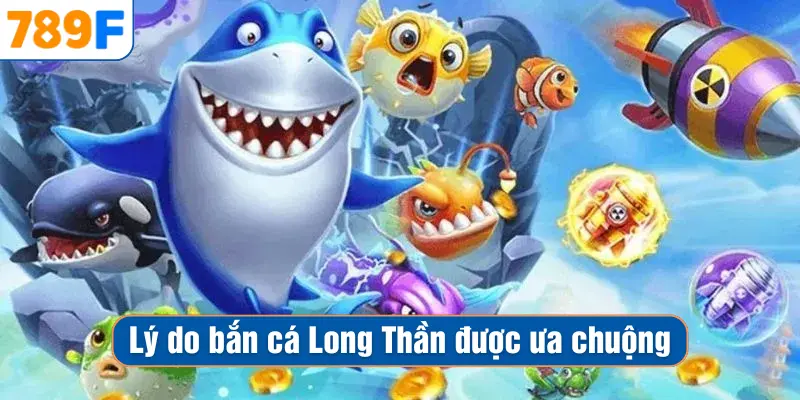Lý do bắn cá long thần được ưa chuộng