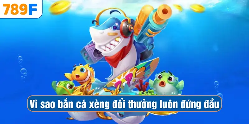 Vì sao bắn cá xèng đổi thưởng luôn đứng đầu
