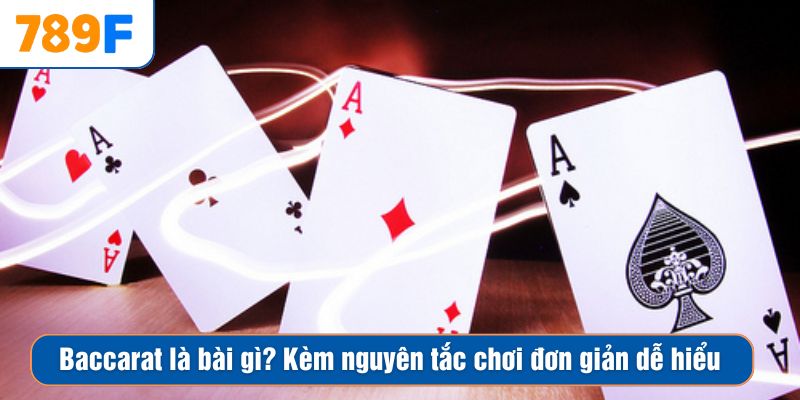 Baccarat là bài gì? Kèm nguyên tắc chơi đơn giản dễ hiểu