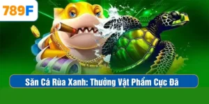 Bắn Cá Rùa Xanh – Săn Vật Phẩm Cực Xịn, Thưởng Cực Đã