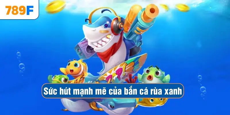 Sức hút mạnh mẽ của bắn cá rùa xanh