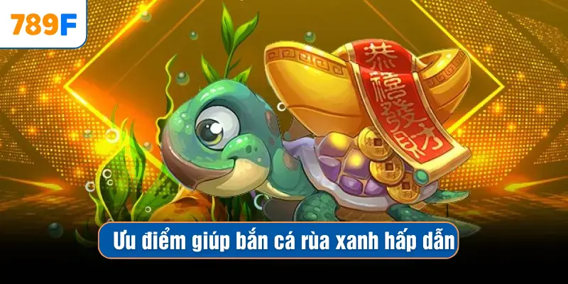 Ưu điểm giúp bắn cá rùa xanh hấp dẫn