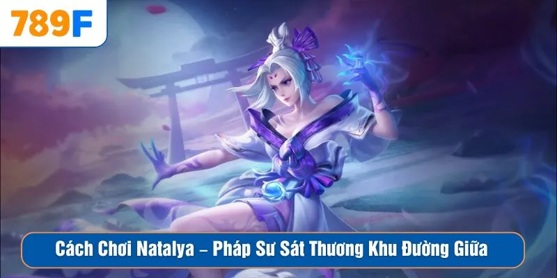 Cách Chơi Natalya – Pháp Sư Sát Thương Khu Đường Giữa