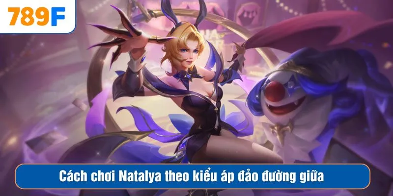 Cách chơi Natalya theo kiểu áp đảo đường giữa