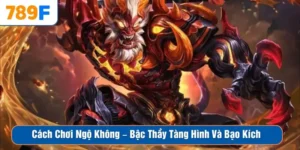 Cách Chơi Ngộ Không – Bậc Thầy Tàng Hình Và Bạo Kích