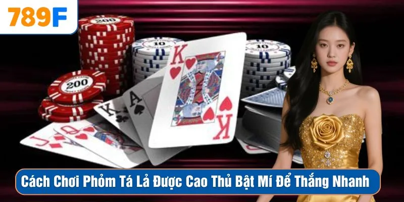 Cách Chơi Phỏm Tá Lả Được Cao Thủ Bật Mí Để Thắng Nhanh