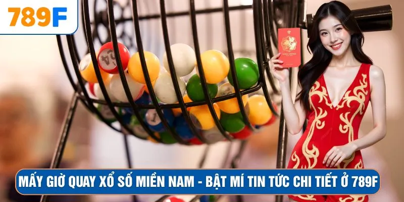 Mấy Giờ Quay Xổ Số Miền Nam - Bật Mí Tin Tức Chi Tiết Ở 789F
