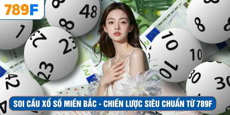 Soi Cầu Xổ Số Miền Bắc - Chiến Lược Siêu Chuẩn Từ 789F