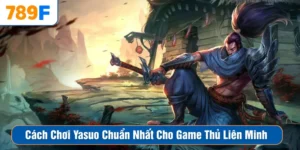 Cách Chơi Yasuo Chuẩn Nhất Cho Game Thủ Liên Minh